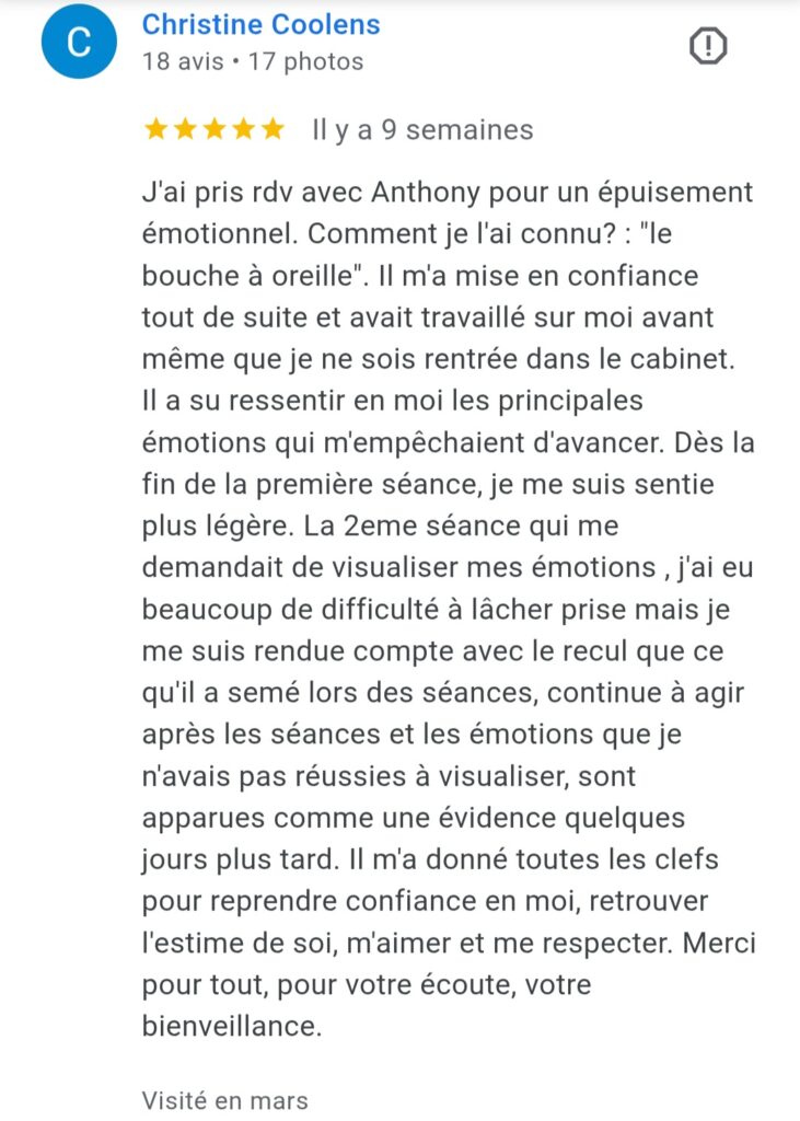 Avis Google 5 étoiles sur un accompagnement en libération émotionnelle et épuisement émotionnel, ayant permis de renforcer la confiance en soi et l’estime de soi, réalisé par Anthony Malaquin, thérapeute magnétiseur et praticien en soins énergétiques à Hulluch proche de Arras, Lens, Lille, Béthune et à distance